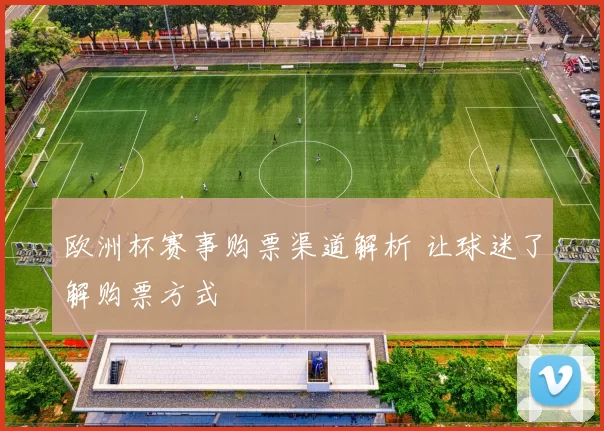 欧洲杯赛事购票渠道解析 让球迷了解购票方式