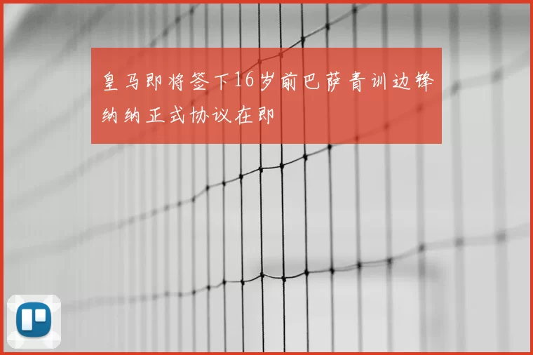 皇马即将签下16岁前巴萨青训边锋纳纳正式协议在即