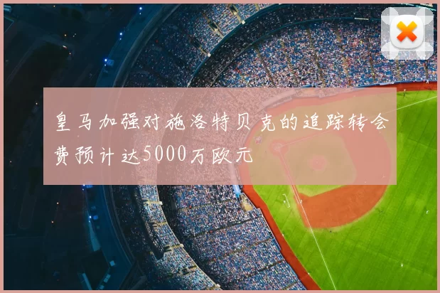 皇马加强对施洛特贝克的追踪转会费预计达5000万欧元