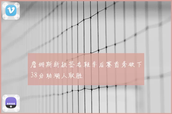 詹姆斯新款签名鞋季后赛首秀砍下38分助湖人取胜