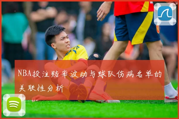 NBA投注赔率波动与球队伤病名单的关联性分析
