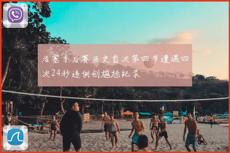 活塞季后赛历史首次第四节遭遇四次24秒违例创尴尬纪录