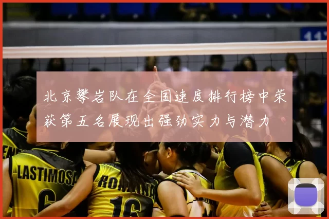 北京攀岩队在全国速度排行榜中荣获第五名展现出强劲实力与潜力