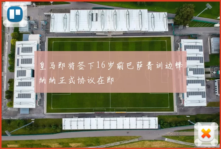 皇马即将签下16岁前巴萨青训边锋纳纳正式协议在即