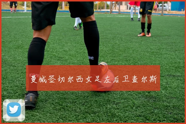 曼城签切尔西女足左后卫查尔斯
