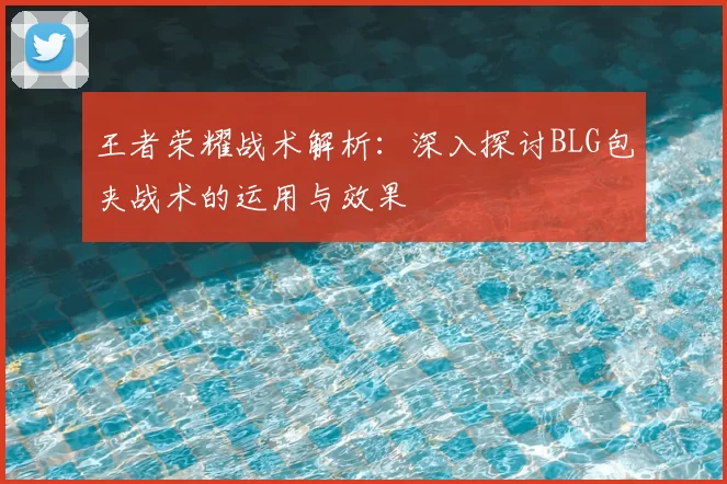 王者荣耀战术解析：深入探讨BLG包夹战术的运用与效果