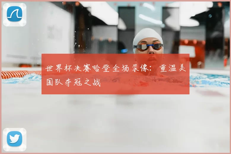世界杯决赛哈登全场录像:重温美国队夺冠之战