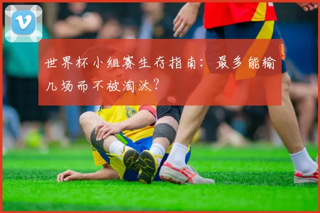 世界杯小组赛生存指南:最多能输几场而不被淘汰?