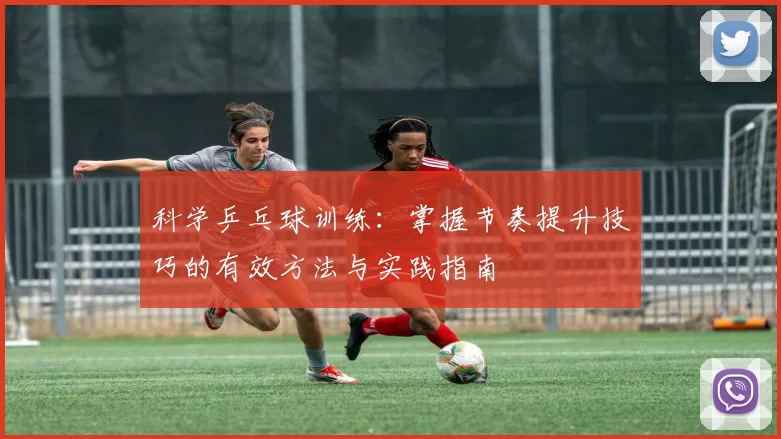 科学乒乓球训练：掌握节奏提升技巧的有效方法与实践指南