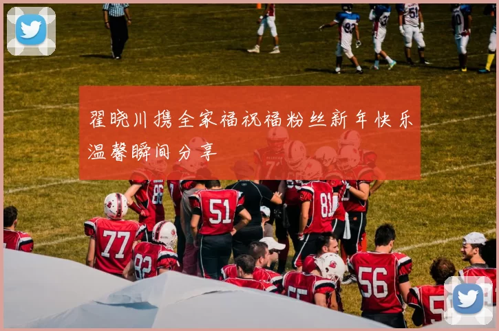 翟晓川携全家福祝福粉丝新年快乐温馨瞬间分享