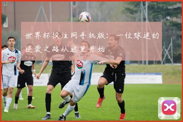 世界杯投注网手机版：一位球迷的逆袭之路从这里开始