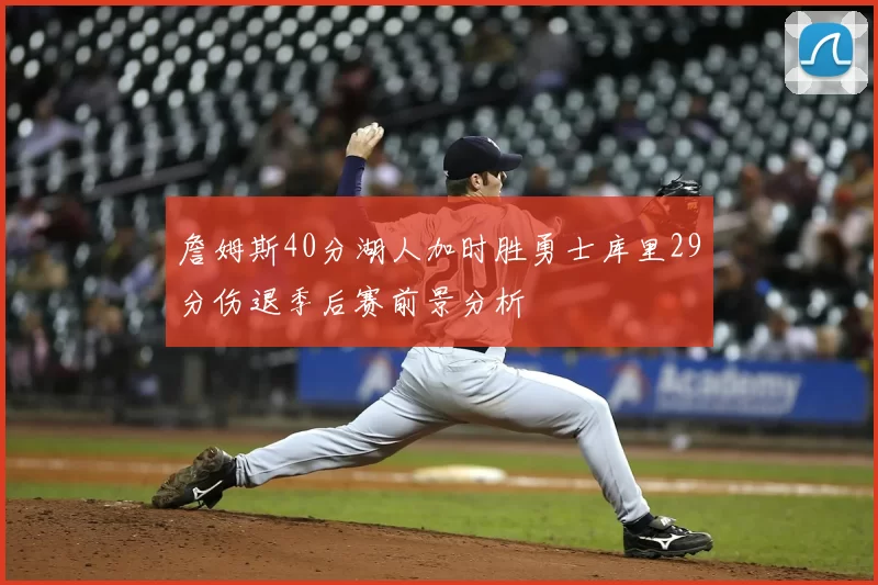 詹姆斯40分湖人加时胜勇士库里29分伤退季后赛前景分析