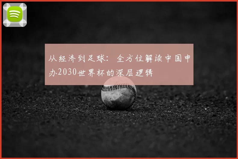 从经济到足球:全方位解读中国申办2030世界杯的深层逻辑