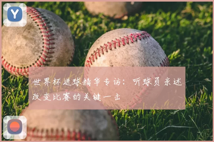 世界杯进球精华专访：听球员亲述改变比赛的关键一击