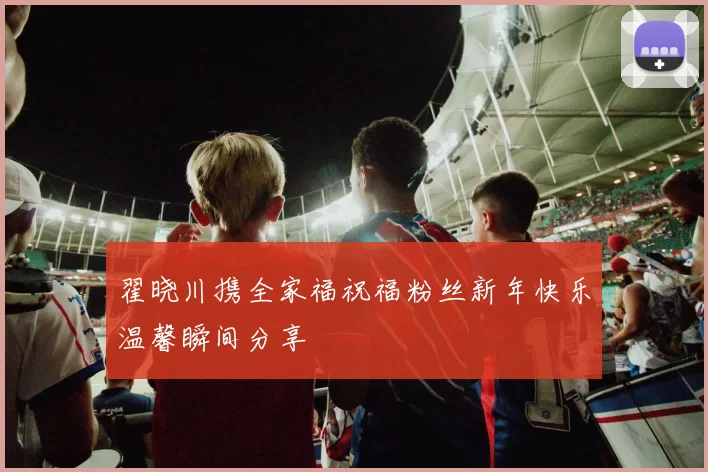 翟晓川携全家福祝福粉丝新年快乐温馨瞬间分享