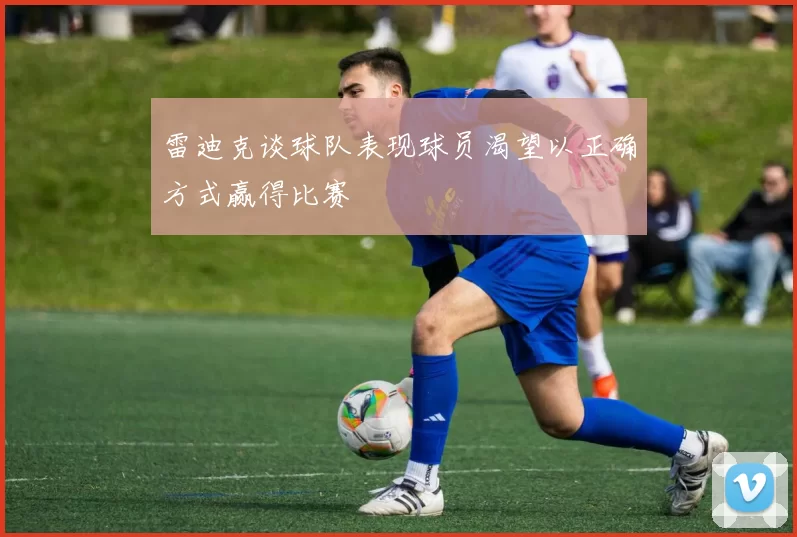 雷迪克谈球队表现球员渴望以正确方式赢得比赛