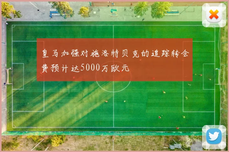 皇马加强对施洛特贝克的追踪转会费预计达5000万欧元