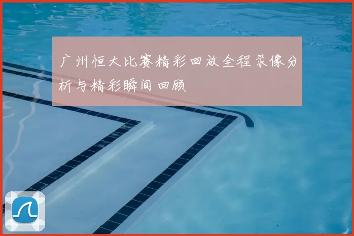 广州恒大比赛精彩回放全程录像分析与精彩瞬间回顾