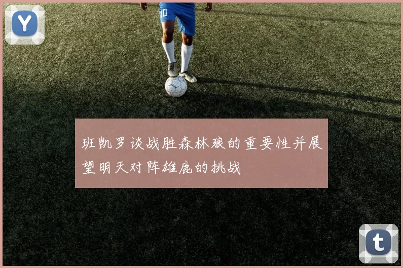班凯罗谈战胜森林狼的重要性并展望明天对阵雄鹿的挑战