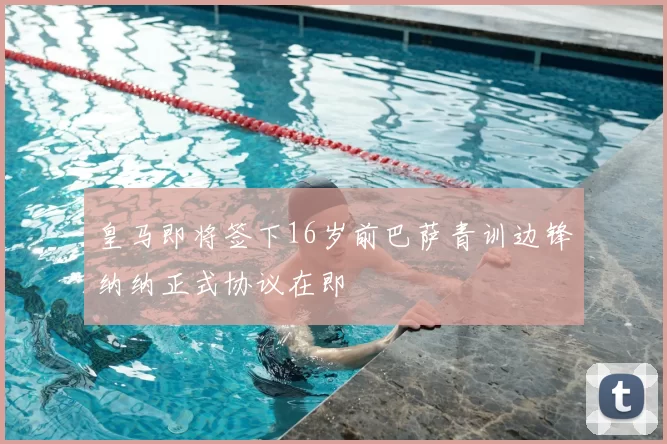皇马即将签下16岁前巴萨青训边锋纳纳正式协议在即
