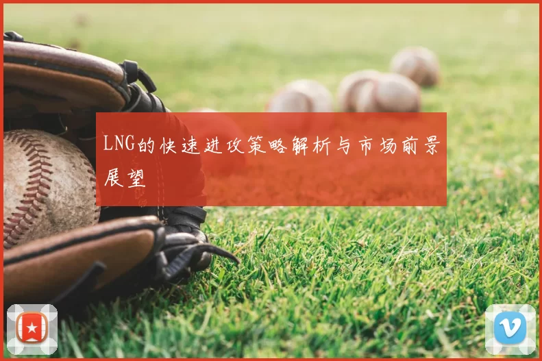 LNG的快速进攻策略解析与市场前景展望
