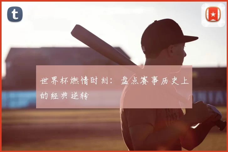世界杯燃情时刻：盘点赛事历史上的经典逆转