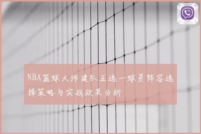 NBA篮球大师建队五选一球员阵容选择策略与实战效果分析