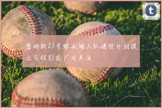 詹姆斯23号球衣湖人队退役计划提上日程引发广泛关注