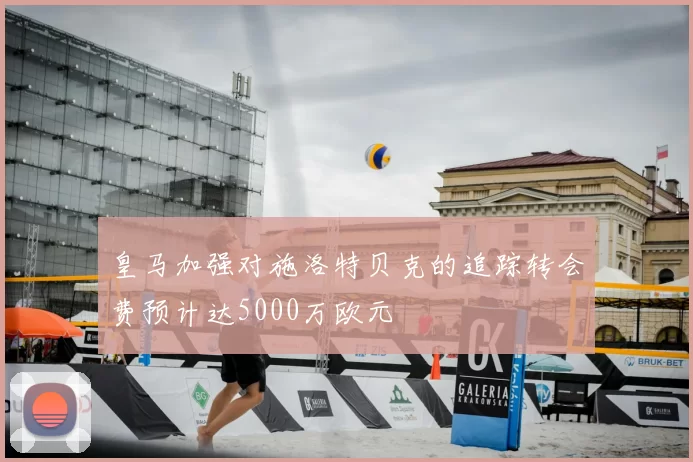 皇马加强对施洛特贝克的追踪转会费预计达5000万欧元