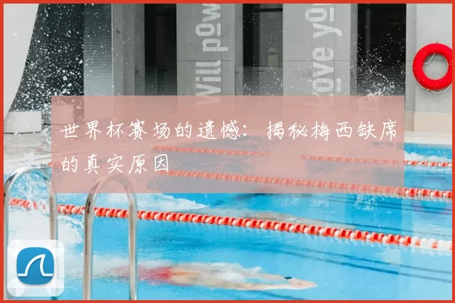 世界杯赛场的遗憾:揭秘梅西缺席的真实原因