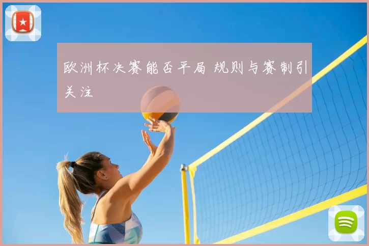 欧洲杯决赛能否平局 规则与赛制引关注