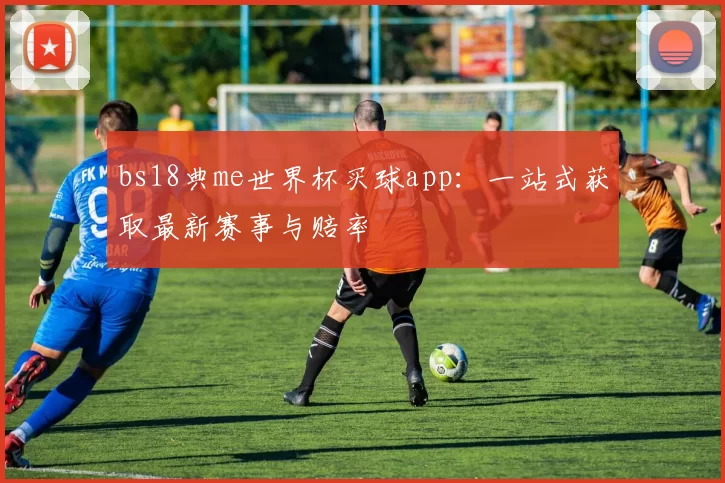 bs18典me世界杯买球app:一站式获取最新赛事与赔率