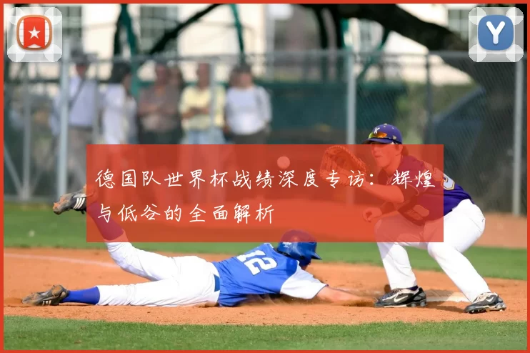 德国队世界杯战绩深度专访:辉煌与低谷的全面解析