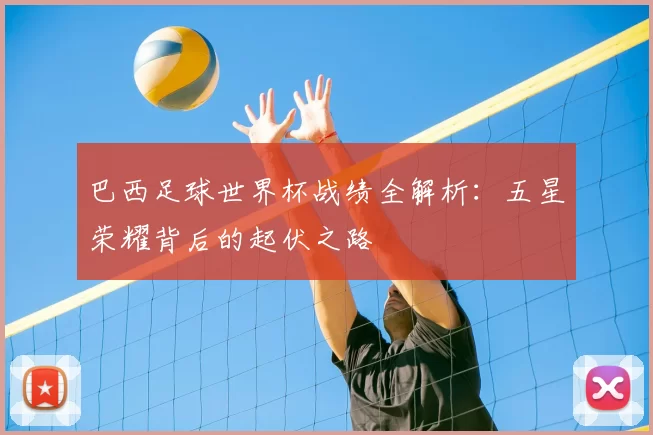巴西足球世界杯战绩全解析：五星荣耀背后的起伏之路