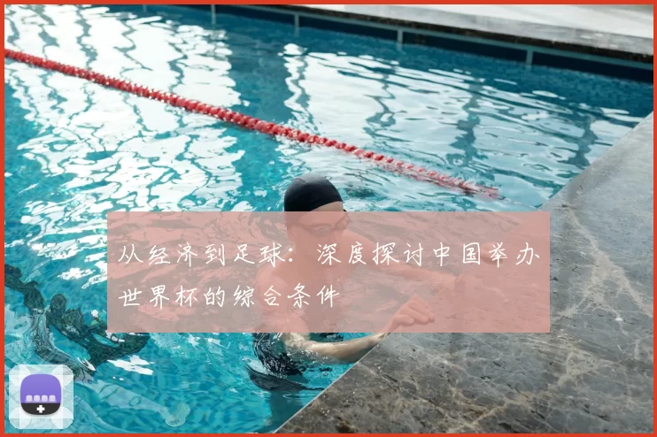 从经济到足球:深度探讨中国举办世界杯的综合条件