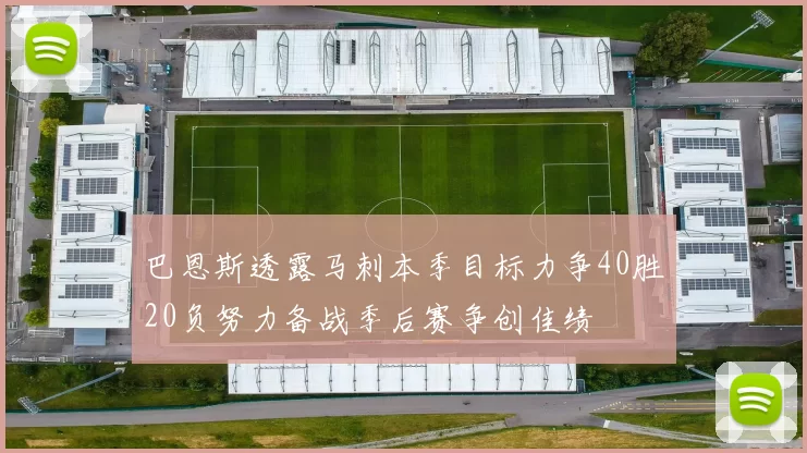 巴恩斯透露马刺本季目标力争40胜20负努力备战季后赛争创佳绩