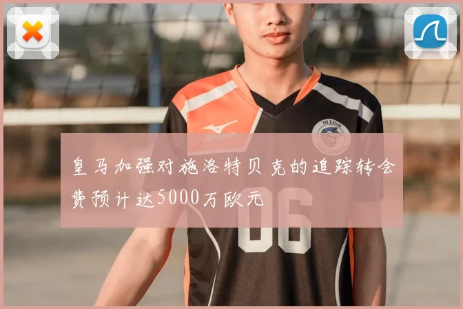 皇马加强对施洛特贝克的追踪转会费预计达5000万欧元