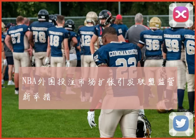 NBA外围投注市场扩张引发联盟监管新举措