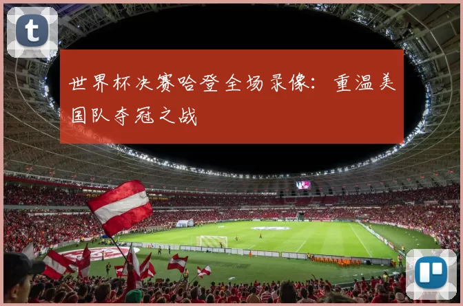 世界杯决赛哈登全场录像:重温美国队夺冠之战