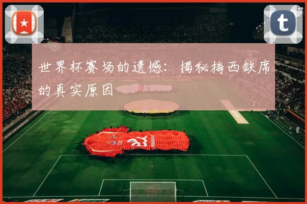 世界杯赛场的遗憾:揭秘梅西缺席的真实原因