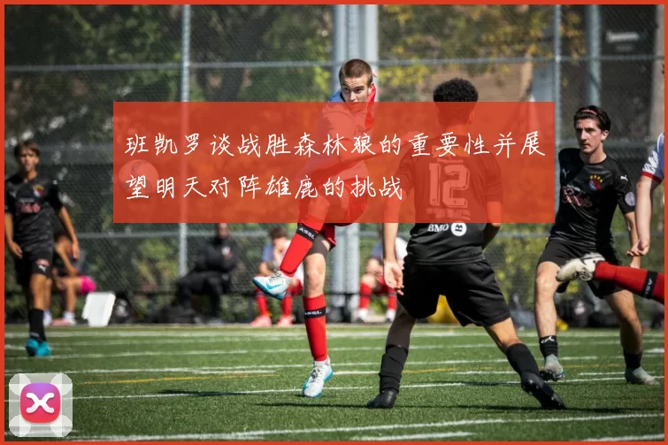 班凯罗谈战胜森林狼的重要性并展望明天对阵雄鹿的挑战