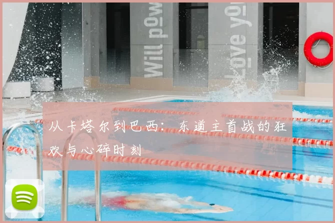 从卡塔尔到巴西:东道主首战的狂欢与心碎时刻