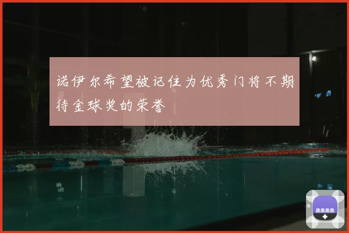 诺伊尔希望被记住为优秀门将不期待金球奖的荣誉