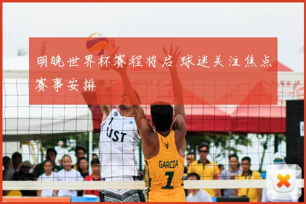 明晚世界杯赛程将启 球迷关注焦点赛事安排