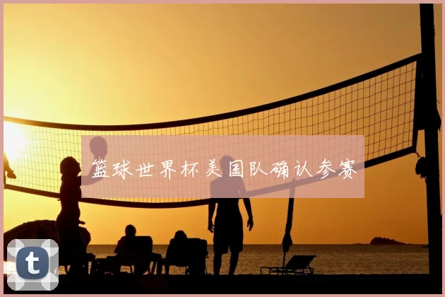 篮球世界杯美国队确认参赛