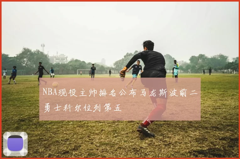 NBA现役主帅排名公布马龙斯波前二勇士科尔位列第五