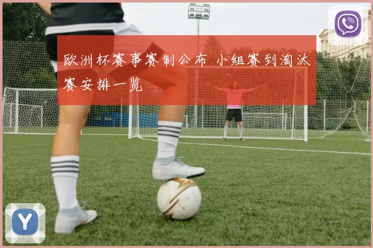 欧洲杯赛事赛制公布 小组赛到淘汰赛安排一览
