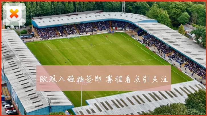 欧冠八强抽签即 赛程看点引关注