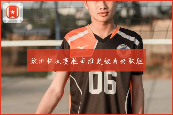 欧洲杯决赛胜率谁更被看好取胜