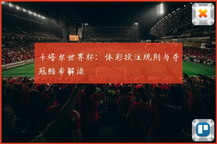 卡塔尔世界杯:体彩投注规则与夺冠赔率解读